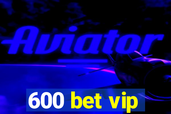 600 bet vip